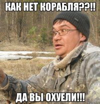 как нет корабля??!! да вы охуели!!!