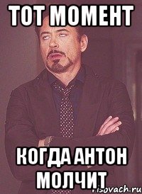 тот момент когда антон молчит