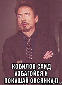  кобилов саид узбагойся и покушай овсянку ))