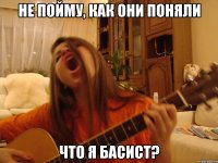 не пойму, как они поняли что я басист?