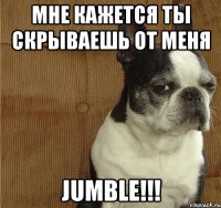 мне кажется ты скрываешь от меня jumble!!!