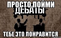 просто пойми тебе это понравится