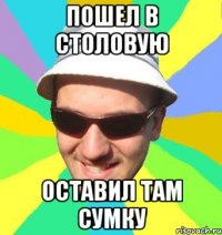пошел в столовую оставил там сумку