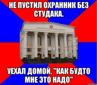 не пустил охранник без студака. уехал домой. "как будто мне это надо"