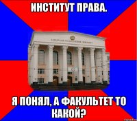 институт права. я понял, а факультет то какой?