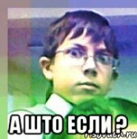  а што если ?