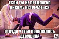 если ты не предлагал никому встречаться откуда у тебя появлялись девушки?