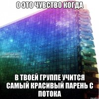 о это чувство когда в твоей группе учится самый красивый парень с потока