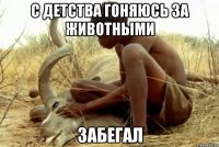 с детства гоняюсь за животными забегал