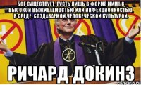 бог существует, пусть лишь в форме мима с высокой выживаемостью или инфекционностью, в среде, создаваемой человеческой культурой. ричард докинз
