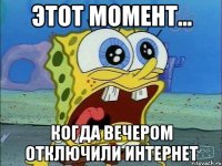 этот момент... когда вечером отключили интернет