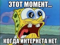 этот момент... когда интернета нет