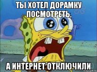 ты хотел дорамку посмотреть, а интернет отключили