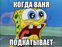 когда ваня подкатывает