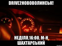 drive2нововолинськ! неділя,16:00, м-н шахтарський