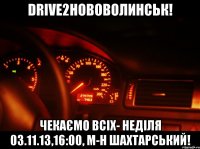 drive2нововолинськ! чекаємо всіх- неділя 03.11.13,16:00, м-н шахтарський!