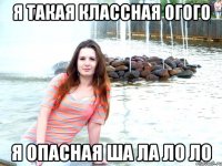 я такая классная огого я опасная ша ла ло ло