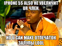 iphone 5$ also не увеличит ur член, но u can make отпечаток залупы lool