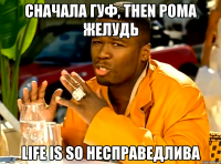 сначала гуф, then рома желудь life is so несправедлива
