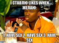 i ставлю likes when желаю: 1. have sex 2. have sex 3. have sex