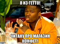 я из гетто! читану про магазин конфет!