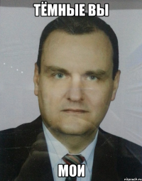 тёмные вы мои