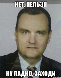 нет, нельзя ну ладно, заходи