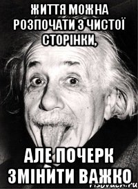 життя можна розпочати з чистої сторінки, але почерк змінити важко