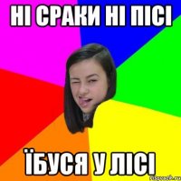 ні сраки ні пісі їбуся у лісі