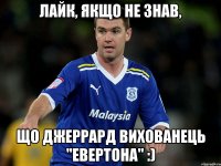 лайк, якщо не знав, що джеррард вихованець "евертона" :)