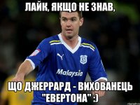 лайк, якщо не знав, що джеррард - вихованець "евертона" :)