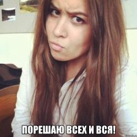  порешаю всех и вся!