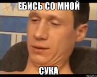 ебись со мной сука