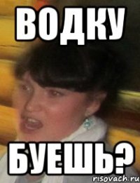 водку буешь?