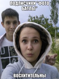 подписчики "фото батлы" восхитительны