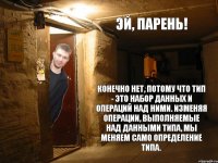 эй, парень! Конечно нет, потому что тип - это набор данных и операций над ними. Изменяя операции, выполняемые над данными типа, мы меняем само определение типа.