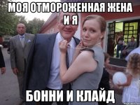 моя отмороженная жена и я бонни и клайд