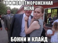 я и моя отмороженная жена бонни и клайд