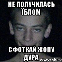 не получилась їблом сфоткай жопу дура