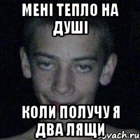 мені тепло на душі коли получу я два лящи