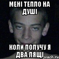 мені тепло на душі коли получу я два лящі