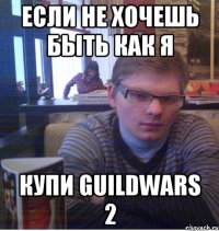если не хочешь быть как я купи guildwars 2
