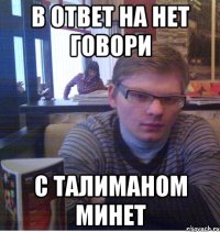 в ответ на нет говори с талиманом минет