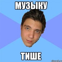 музыку тише