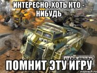 интересно, хоть кто - нибудь помнит эту игру