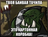 твоя баивая тачила это картонная коробка!