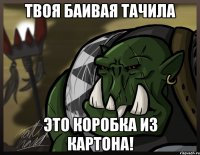 твоя баивая тачила это коробка из картона!