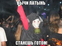 вычи латынь станешь готом