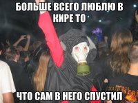 больше всего люблю в кире то что сам в него спустил