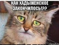 как хадыженское закончилось!?? 